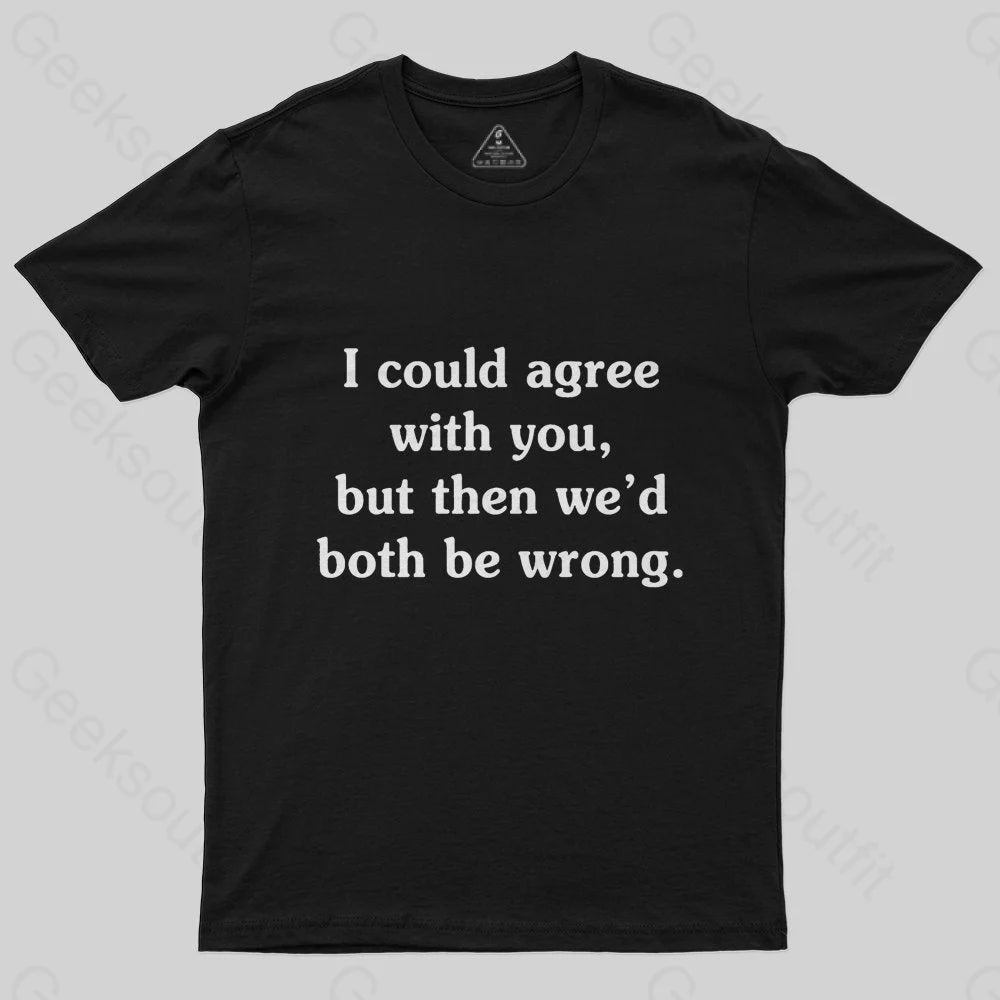 I Could Agree With You Funny Geek T-Shirt performance